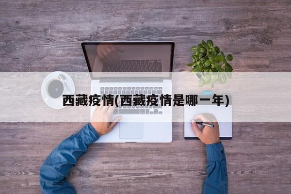 西藏疫情(西藏疫情是哪一年)