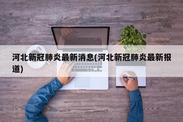 河北新冠肺炎最新消息(河北新冠肺炎最新报道)