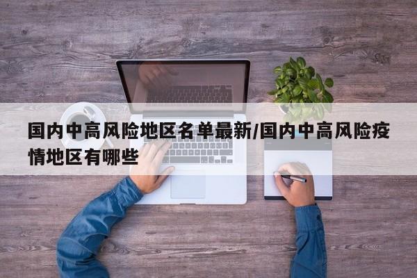 国内中高风险地区名单最新/国内中高风险疫情地区有哪些