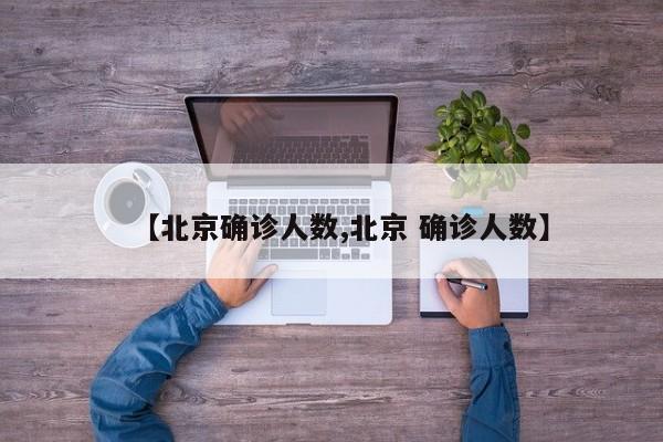 【北京确诊人数,北京 确诊人数】