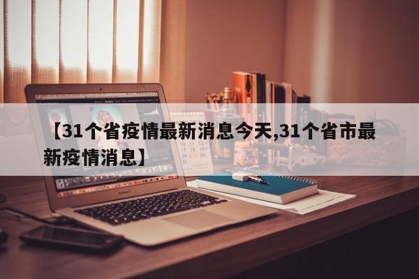 【31个省疫情最新消息今天,31个省市最新疫情消息】