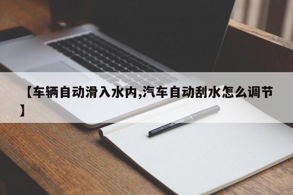 【车辆自动滑入水内,汽车自动刮水怎么调节】