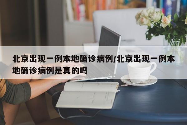 北京出现一例本地确诊病例/北京出现一例本地确诊病例是真的吗
