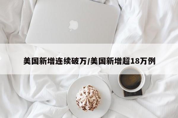 美国新增连续破万/美国新增超18万例