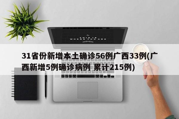 31省份新增本土确诊56例广西33例(广西新增5例确诊病例 累计215例)