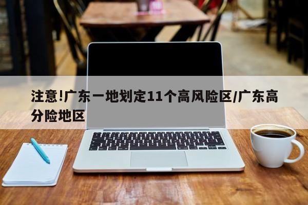 注意!广东一地划定11个高风险区/广东高分险地区