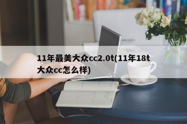 11年最美大众cc2.0t(11年18t大众cc怎么样)