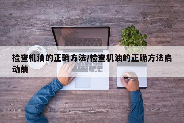 检查机油的正确方法/检查机油的正确方法启动前