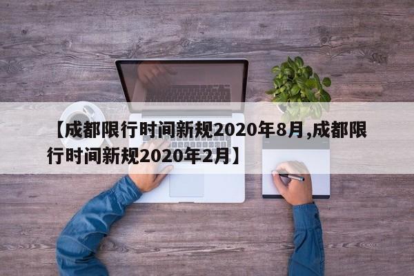 【成都限行时间新规2020年8月,成都限行时间新规2020年2月】