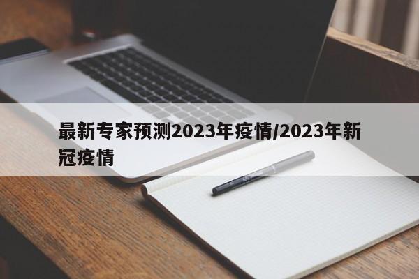 最新专家预测2023年疫情/2023年新冠疫情