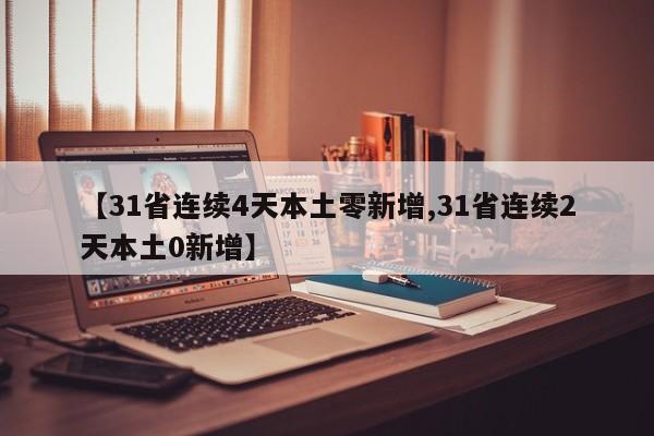 【31省连续4天本土零新增,31省连续2天本土0新增】