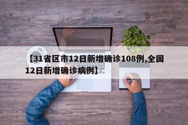 【31省区市12日新增确诊108例,全国12日新增确诊病例】