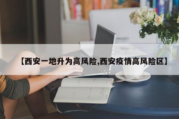 【西安一地升为高风险,西安疫情高风险区】