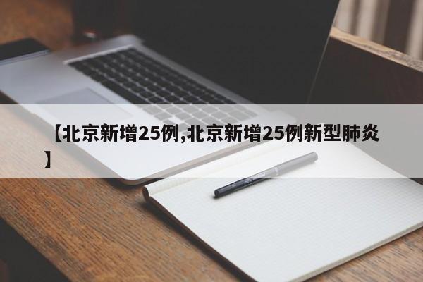【北京新增25例,北京新增25例新型肺炎】