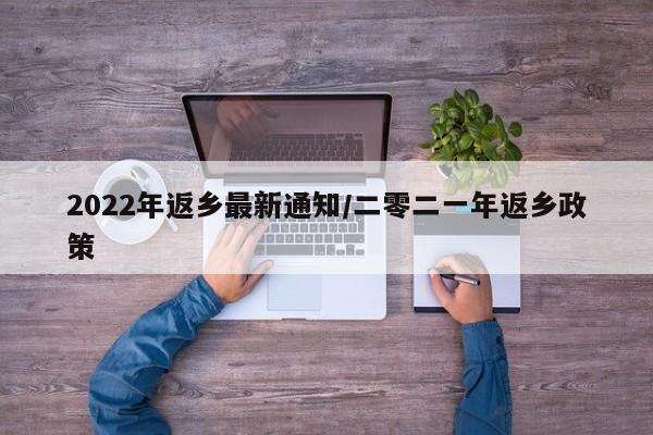 2022年返乡最新通知/二零二一年返乡政策