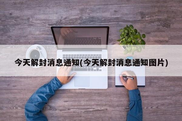 今天解封消息通知(今天解封消息通知图片)