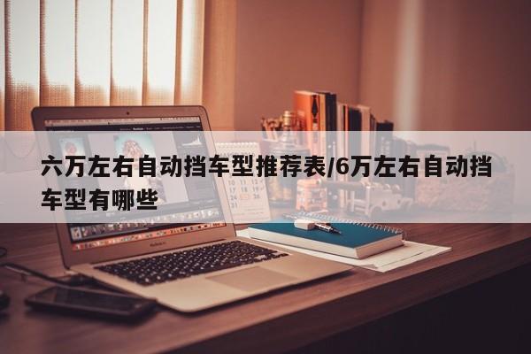 六万左右自动挡车型推荐表/6万左右自动挡车型有哪些