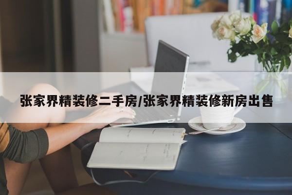 张家界精装修二手房/张家界精装修新房出售