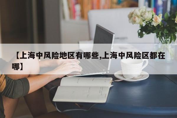 【上海中风险地区有哪些,上海中风险区都在哪】
