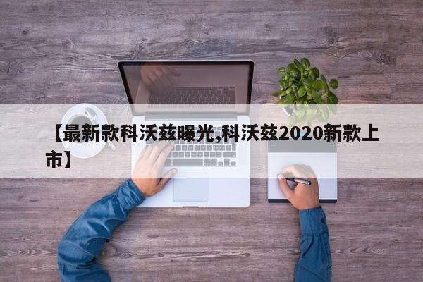 【最新款科沃兹曝光,科沃兹2020新款上市】