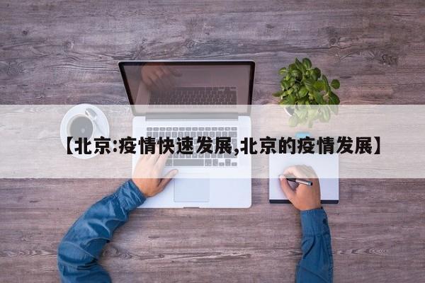 【北京:疫情快速发展,北京的疫情发展】