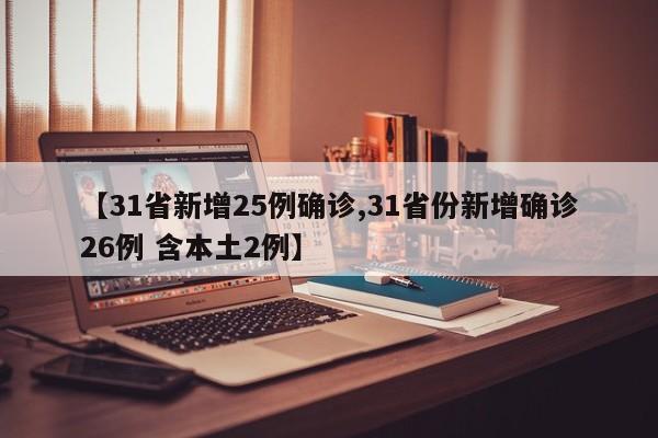 【31省新增25例确诊,31省份新增确诊26例 含本土2例】