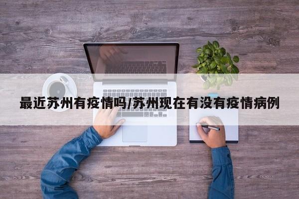 最近苏州有疫情吗/苏州现在有没有疫情病例