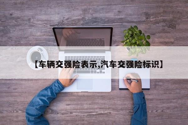 【车辆交强险表示,汽车交强险标识】