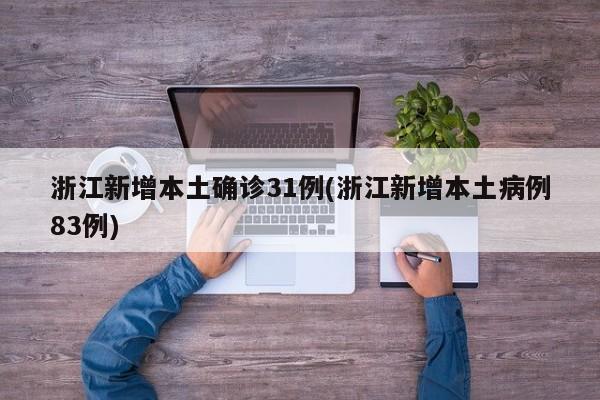 浙江新增本土确诊31例(浙江新增本土病例83例)