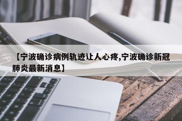 【宁波确诊病例轨迹让人心疼,宁波确诊新冠肺炎最新消息】