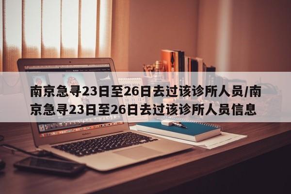 南京急寻23日至26日去过该诊所人员/南京急寻23日至26日去过该诊所人员信息