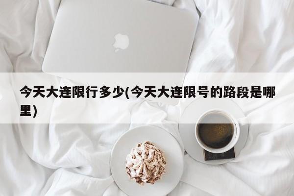 今天大连限行多少(今天大连限号的路段是哪里)