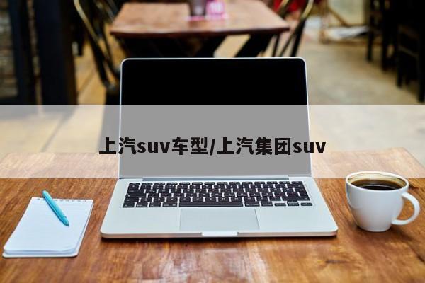 上汽suv车型/上汽集团suv
