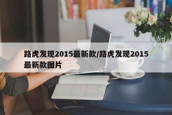 路虎发现2015最新款/路虎发现2015最新款图片