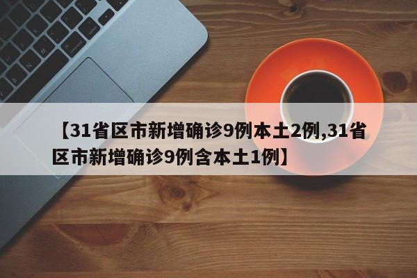 【31省区市新增确诊9例本土2例,31省区市新增确诊9例含本土1例】