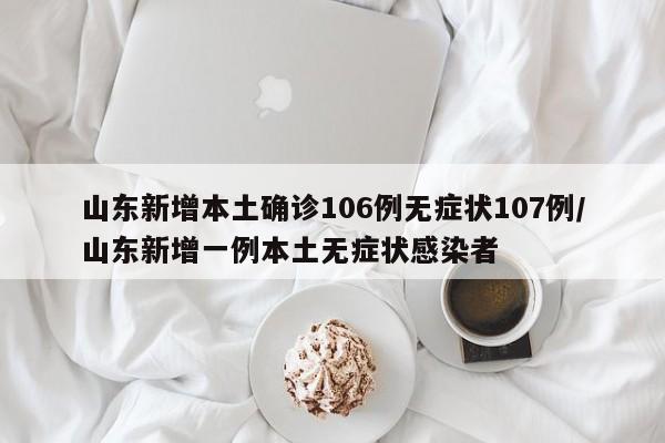 山东新增本土确诊106例无症状107例/山东新增一例本土无症状感染者