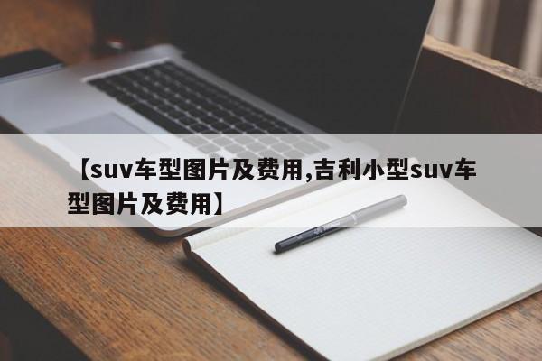 【suv车型图片及费用,吉利小型suv车型图片及费用】