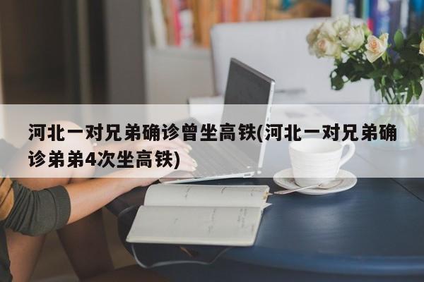 河北一对兄弟确诊曾坐高铁(河北一对兄弟确诊弟弟4次坐高铁)