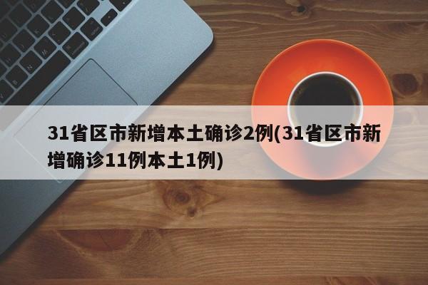 31省区市新增本土确诊2例(31省区市新增确诊11例本土1例)