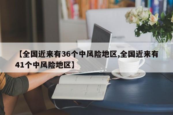 【全国近来有36个中风险地区,全国近来有41个中风险地区】