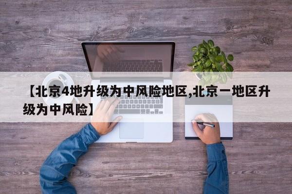 【北京4地升级为中风险地区,北京一地区升级为中风险】