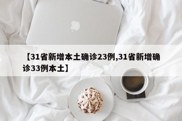 【31省新增本土确诊23例,31省新增确诊33例本土】