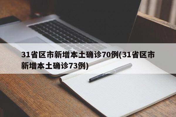 31省区市新增本土确诊70例(31省区市新增本土确诊73例)