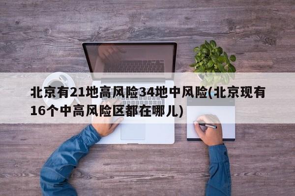 北京有21地高风险34地中风险(北京现有16个中高风险区都在哪儿)