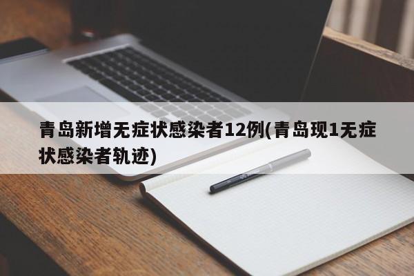 青岛新增无症状感染者12例(青岛现1无症状感染者轨迹)