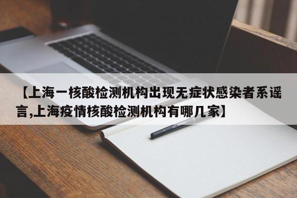 【上海一核酸检测机构出现无症状感染者系谣言,上海疫情核酸检测机构有哪几家】