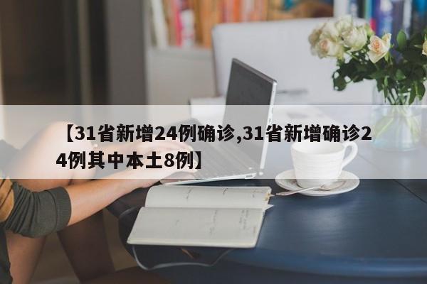 【31省新增24例确诊,31省新增确诊24例其中本土8例】