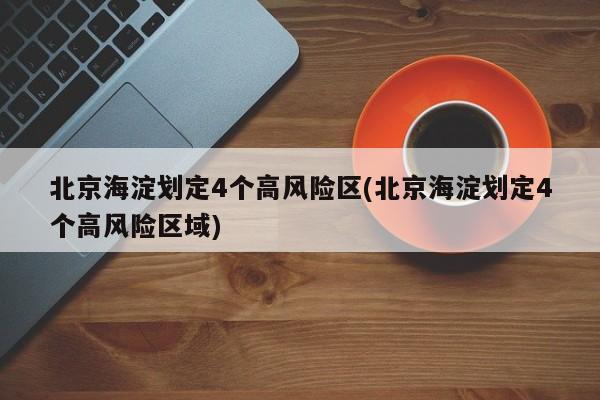 北京海淀划定4个高风险区(北京海淀划定4个高风险区域)