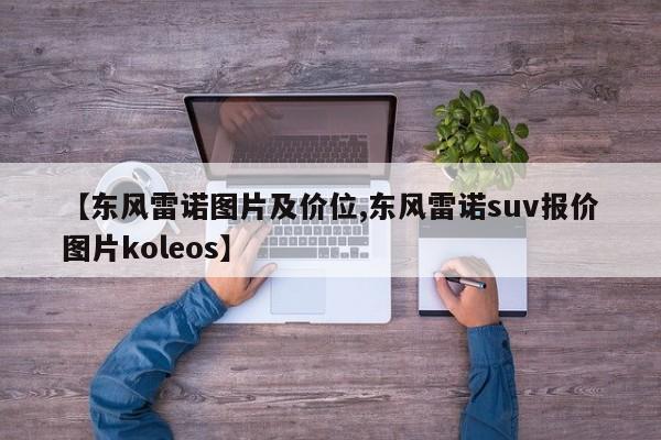 【东风雷诺图片及价位,东风雷诺suv报价图片koleos】