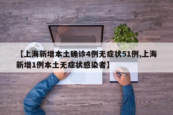 【上海新增本土确诊4例无症状51例,上海新增1例本土无症状感染者】
